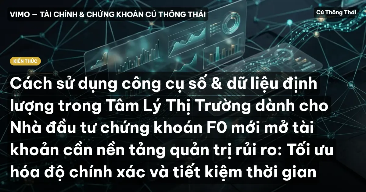 Cách sử dụng công cụ số & dữ liệu định lượng trong Tâm Lý Thị Trường dành cho Nhà đầu tư chứng khoán F0 mới mở tài khoản cần nền tảng quản trị rủi ro: Tối ưu hóa độ chính xác và tiết kiệm thời gian