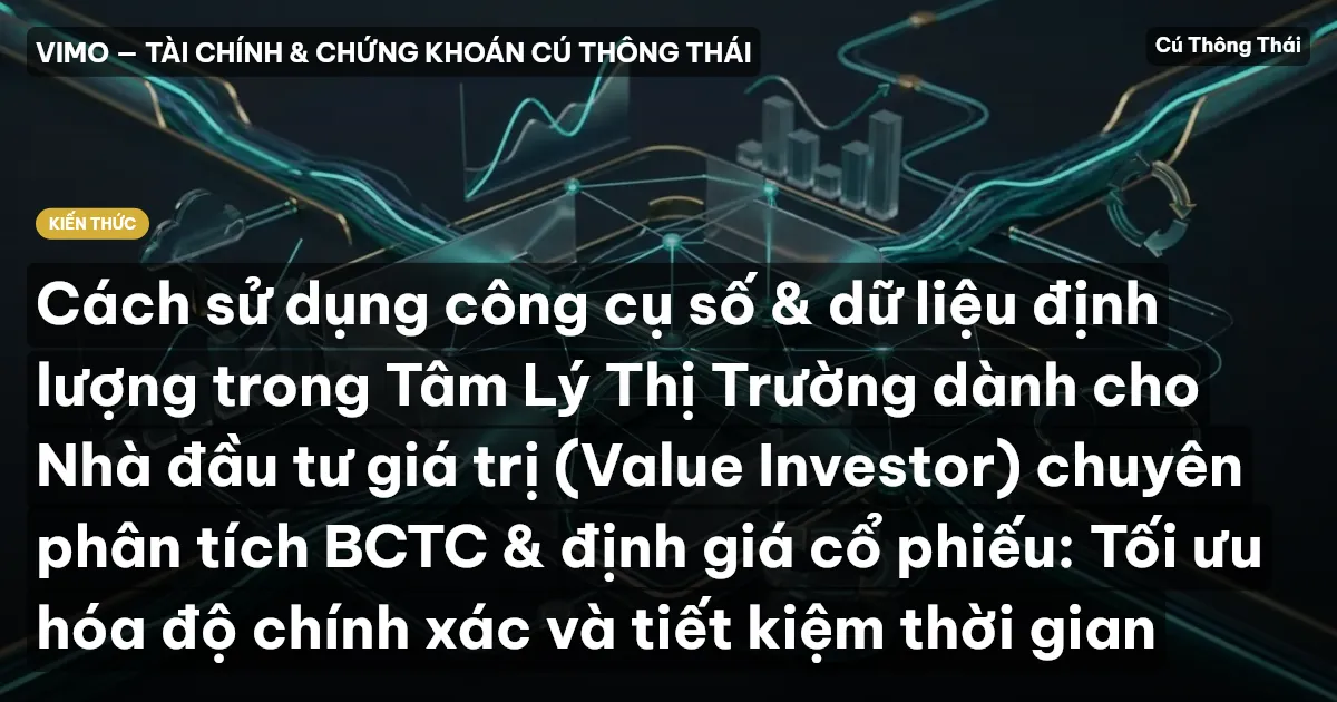 Cách sử dụng công cụ số & dữ liệu định lượng trong Tâm Lý Thị Trường dành cho Nhà đầu tư giá trị (Value Investor) chuyên phân tích BCTC & định giá cổ phiếu: Tối ưu hóa độ chính xác và tiết kiệm thời gian