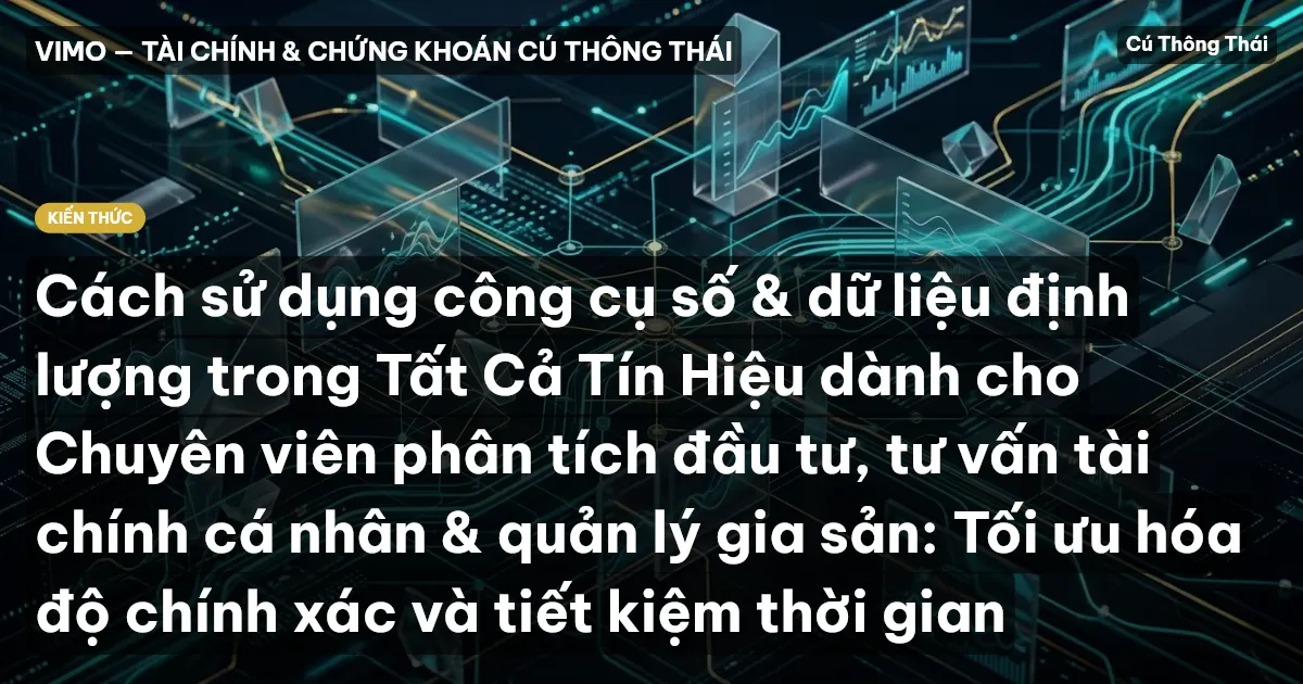 Cách sử dụng công cụ số & dữ liệu định lượng trong Tất Cả Tín Hiệu dành cho Chuyên viên phân tích đầu tư, tư vấn tài chính cá nhân & quản lý gia sản: Tối ưu hóa độ chính xác và tiết kiệm thời gian