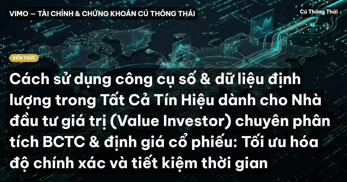 Cách sử dụng công cụ số & dữ liệu định lượng trong Tất Cả Tín Hiệu dành cho Nhà đầu tư giá trị (Value Investor) chuyên phân tích BCTC & định giá cổ phiếu: Tối ưu hóa độ chính xác và tiết kiệm thời gian