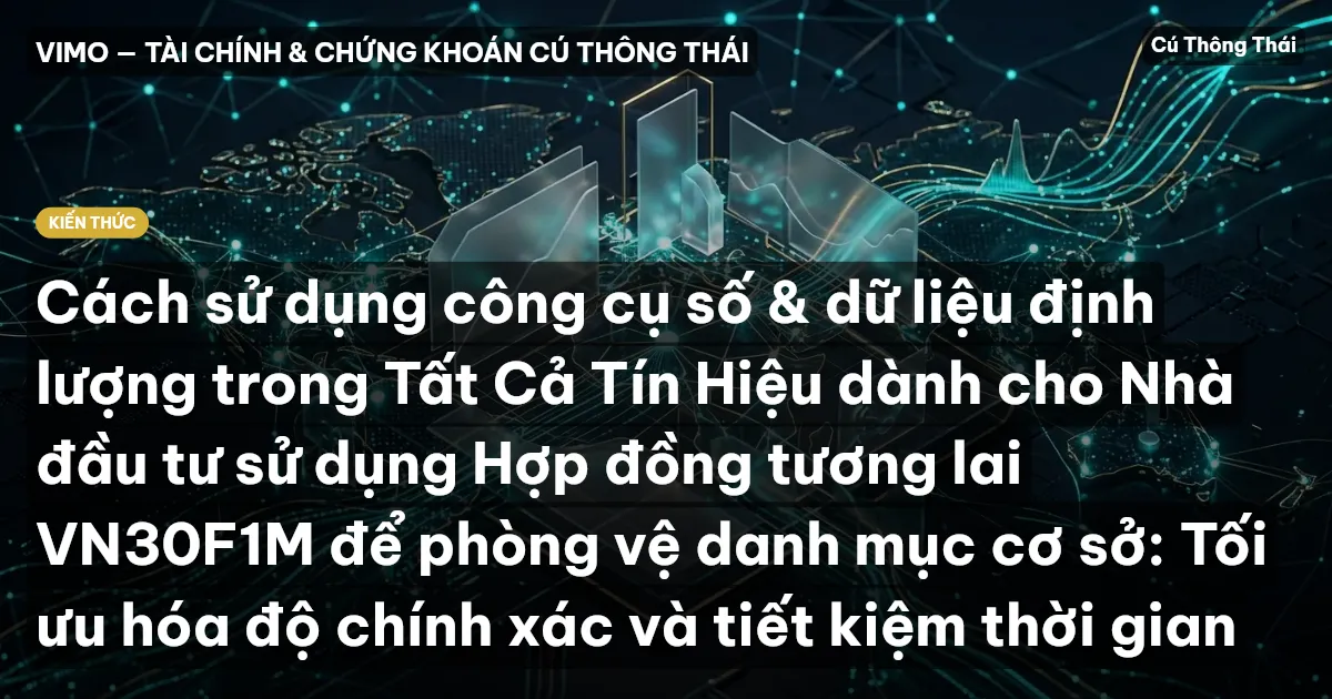 Cách sử dụng công cụ số & dữ liệu định lượng trong Tất Cả Tín Hiệu dành cho Nhà đầu tư sử dụng Hợp đồng tương lai VN30F1M để phòng vệ danh mục cơ sở: Tối ưu hóa độ chính xác và tiết kiệm thời gian