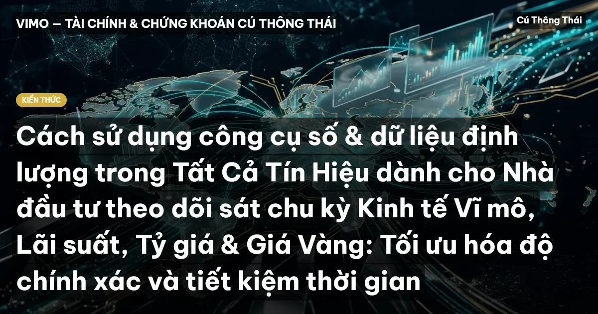 Cách sử dụng công cụ số & dữ liệu định lượng trong Tất Cả Tín Hiệu dành cho Nhà đầu tư theo dõi sát chu kỳ Kinh tế Vĩ mô, Lãi suất, Tỷ giá & Giá Vàng: Tối ưu hóa độ chính xác và tiết kiệm thời gian