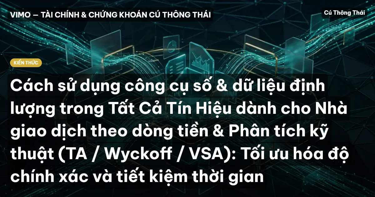 Cách sử dụng công cụ số & dữ liệu định lượng trong Tất Cả Tín Hiệu dành cho Nhà giao dịch theo dòng tiền & Phân tích kỹ thuật (TA / Wyckoff / VSA): Tối ưu hóa độ chính xác và tiết kiệm thời gian