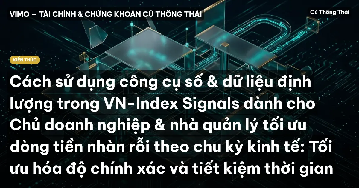 Cách sử dụng công cụ số & dữ liệu định lượng trong VN-Index Signals dành cho Chủ doanh nghiệp & nhà quản lý tối ưu dòng tiền nhàn rỗi theo chu kỳ kinh tế: Tối ưu hóa độ chính xác và tiết kiệm thời gian