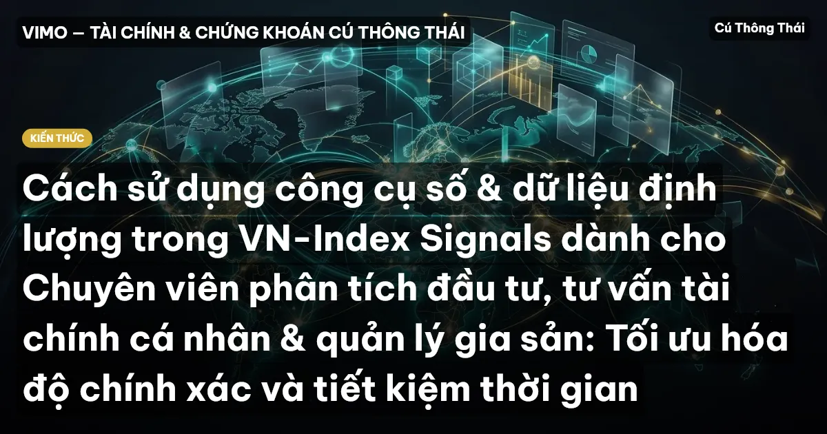 Cách sử dụng công cụ số & dữ liệu định lượng trong VN-Index Signals dành cho Chuyên viên phân tích đầu tư, tư vấn tài chính cá nhân & quản lý gia sản: Tối ưu hóa độ chính xác và tiết kiệm thời gian