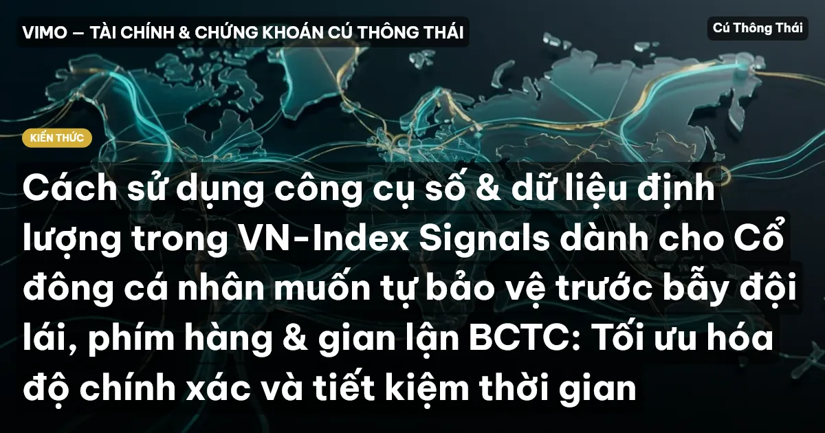 Cách sử dụng công cụ số & dữ liệu định lượng trong VN-Index Signals dành cho Cổ đông cá nhân muốn tự bảo vệ trước bẫy đội lái, phím hàng & gian lận BCTC: Tối ưu hóa độ chính xác và tiết kiệm thời gian