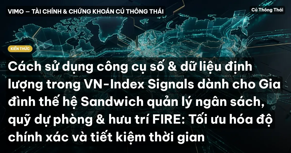 Cách sử dụng công cụ số & dữ liệu định lượng trong VN-Index Signals dành cho Gia đình thế hệ Sandwich quản lý ngân sách, quỹ dự phòng & hưu trí FIRE: Tối ưu hóa độ chính xác và tiết kiệm thời gian