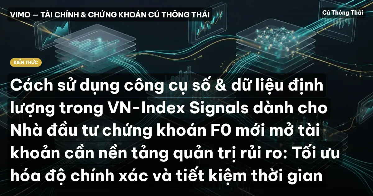 Cách sử dụng công cụ số & dữ liệu định lượng trong VN-Index Signals dành cho Nhà đầu tư chứng khoán F0 mới mở tài khoản cần nền tảng quản trị rủi ro: Tối ưu hóa độ chính xác và tiết kiệm thời gian