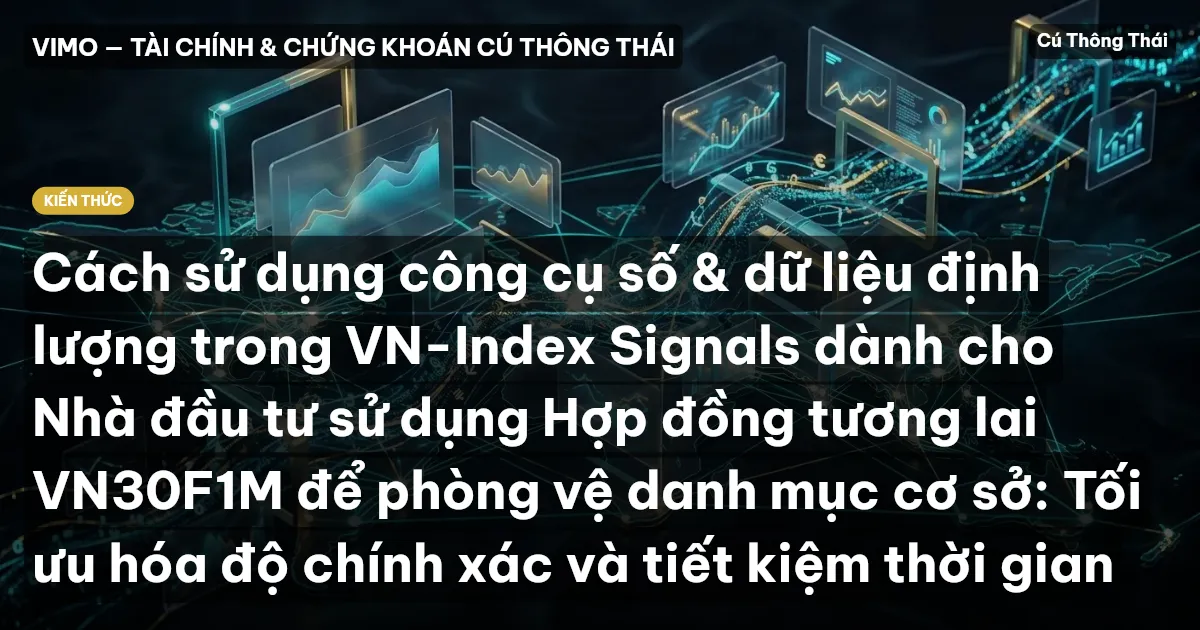 Cách sử dụng công cụ số & dữ liệu định lượng trong VN-Index Signals dành cho Nhà đầu tư sử dụng Hợp đồng tương lai VN30F1M để phòng vệ danh mục cơ sở: Tối ưu hóa độ chính xác và tiết kiệm thời gian