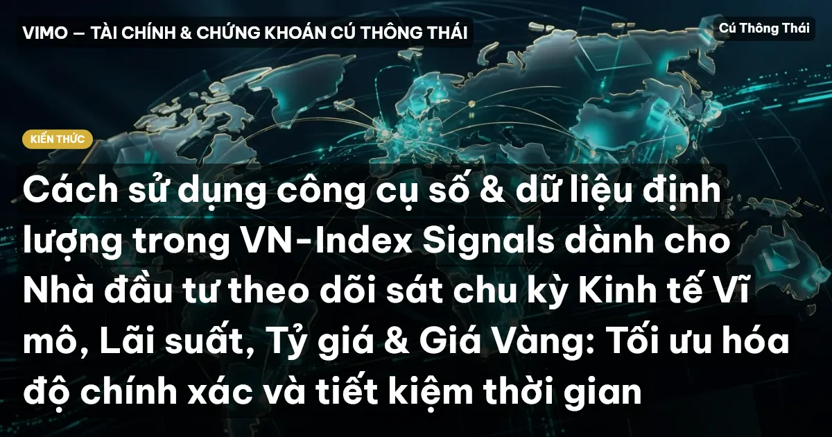Cách sử dụng công cụ số & dữ liệu định lượng trong VN-Index Signals dành cho Nhà đầu tư theo dõi sát chu kỳ Kinh tế Vĩ mô, Lãi suất, Tỷ giá & Giá Vàng: Tối ưu hóa độ chính xác và tiết kiệm thời gian