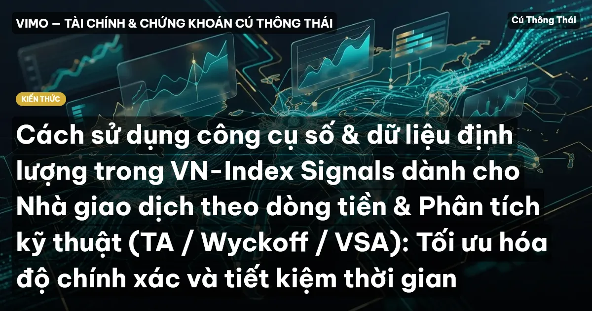 Cách sử dụng công cụ số & dữ liệu định lượng trong VN-Index Signals dành cho Nhà giao dịch theo dòng tiền & Phân tích kỹ thuật (TA / Wyckoff / VSA): Tối ưu hóa độ chính xác và tiết kiệm thời gian