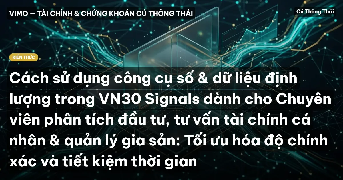 Cách sử dụng công cụ số & dữ liệu định lượng trong VN30 Signals dành cho Chuyên viên phân tích đầu tư, tư vấn tài chính cá nhân & quản lý gia sản: Tối ưu hóa độ chính xác và tiết kiệm thời gian