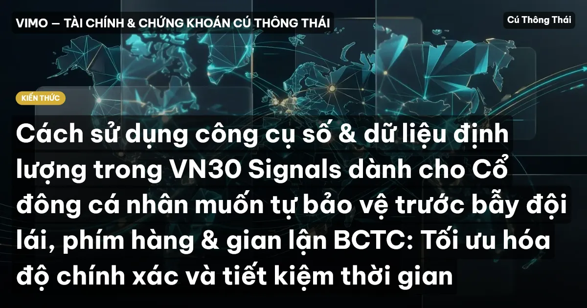Cách sử dụng công cụ số & dữ liệu định lượng trong VN30 Signals dành cho Cổ đông cá nhân muốn tự bảo vệ trước bẫy đội lái, phím hàng & gian lận BCTC: Tối ưu hóa độ chính xác và tiết kiệm thời gian