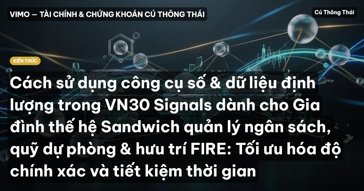 Cách sử dụng công cụ số & dữ liệu định lượng trong VN30 Signals dành cho Gia đình thế hệ Sandwich quản lý ngân sách, quỹ dự phòng & hưu trí FIRE: Tối ưu hóa độ chính xác và tiết kiệm thời gian