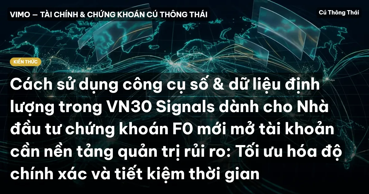 Cách sử dụng công cụ số & dữ liệu định lượng trong VN30 Signals dành cho Nhà đầu tư chứng khoán F0 mới mở tài khoản cần nền tảng quản trị rủi ro: Tối ưu hóa độ chính xác và tiết kiệm thời gian