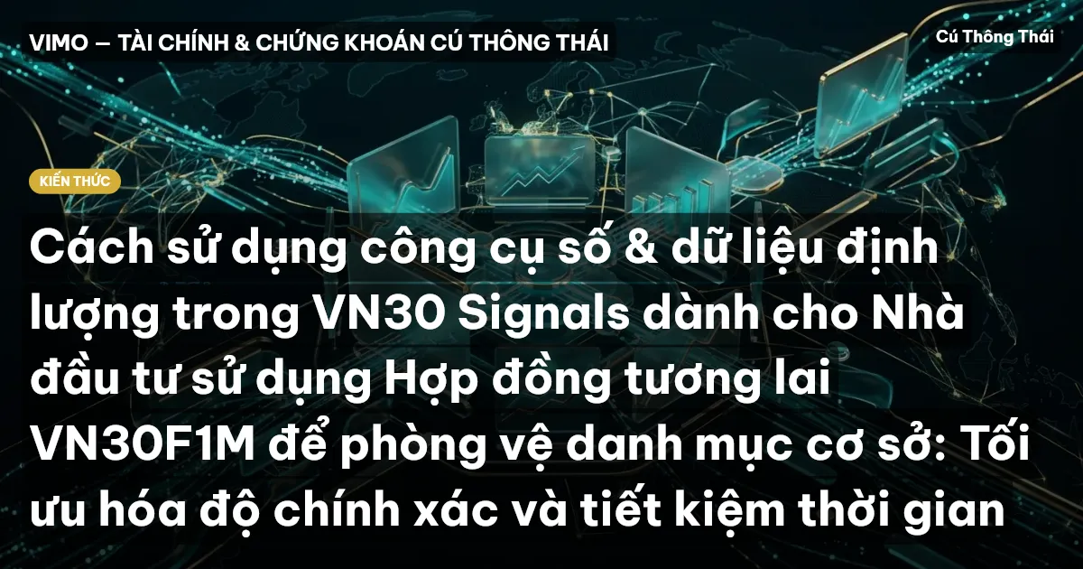 Cách sử dụng công cụ số & dữ liệu định lượng trong VN30 Signals dành cho Nhà đầu tư sử dụng Hợp đồng tương lai VN30F1M để phòng vệ danh mục cơ sở: Tối ưu hóa độ chính xác và tiết kiệm thời gian