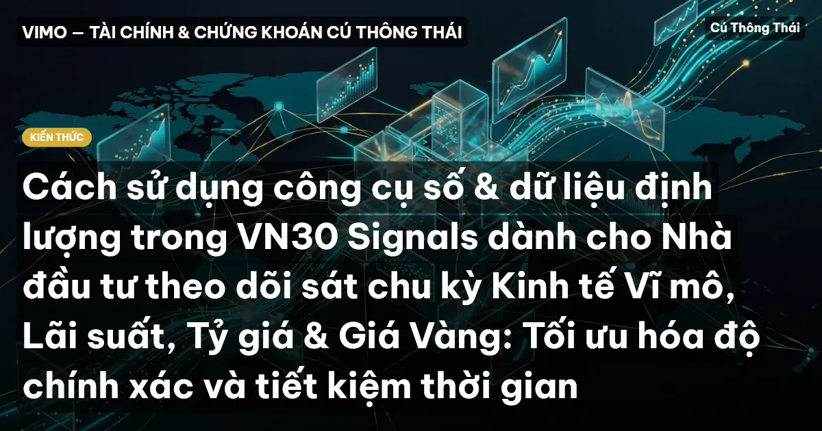 Cách sử dụng công cụ số & dữ liệu định lượng trong VN30 Signals dành cho Nhà đầu tư theo dõi sát chu kỳ Kinh tế Vĩ mô, Lãi suất, Tỷ giá & Giá Vàng: Tối ưu hóa độ chính xác và tiết kiệm thời gian