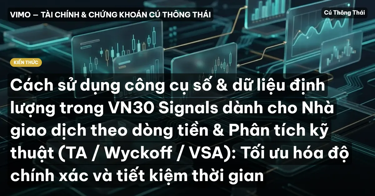 Cách sử dụng công cụ số & dữ liệu định lượng trong VN30 Signals dành cho Nhà giao dịch theo dòng tiền & Phân tích kỹ thuật (TA / Wyckoff / VSA): Tối ưu hóa độ chính xác và tiết kiệm thời gian