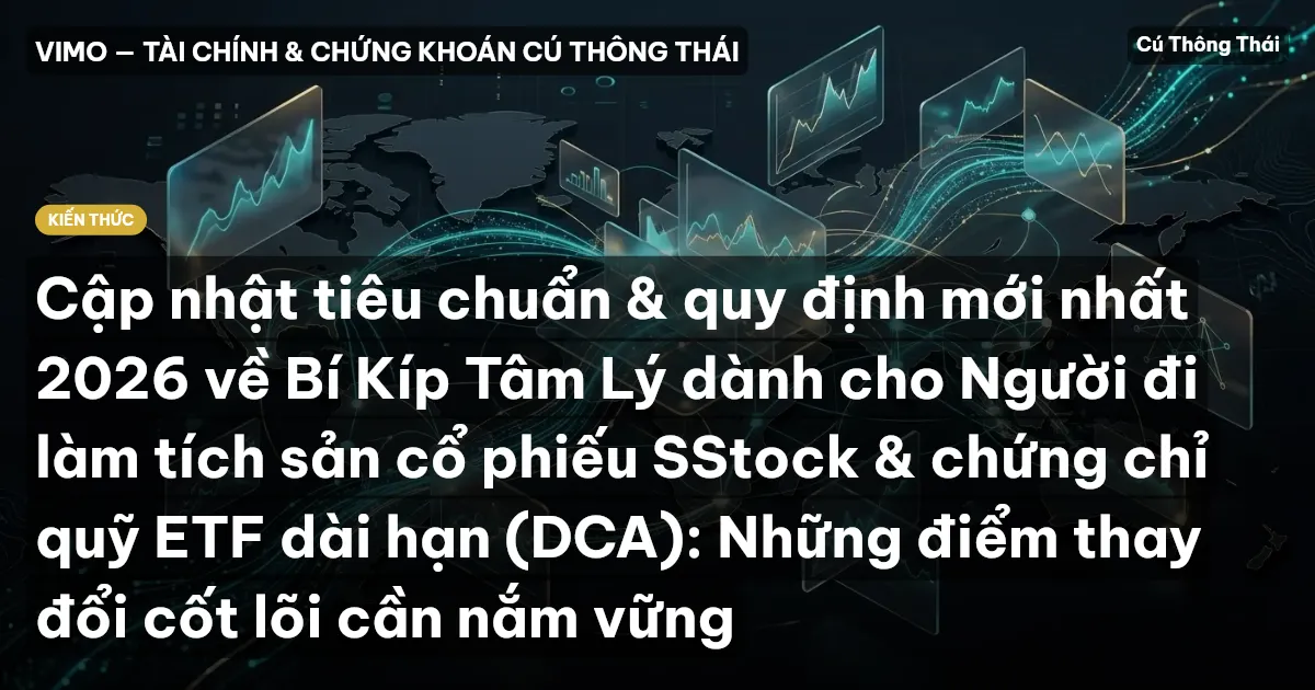 Cập nhật tiêu chuẩn & quy định mới nhất 2026 về Bí Kíp Tâm Lý dành cho Người đi làm tích sản cổ phiếu SStock & chứng chỉ quỹ ETF dài hạn (DCA): Những điểm thay đổi cốt lõi cần nắm vững