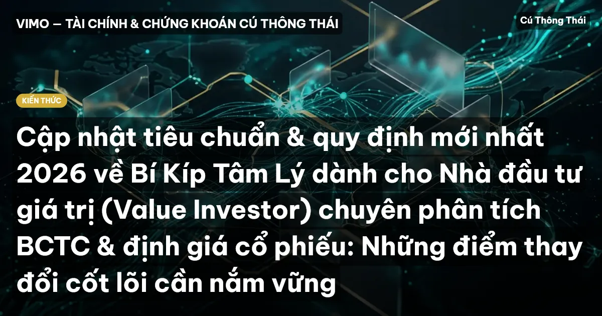 Cập nhật tiêu chuẩn & quy định mới nhất 2026 về Bí Kíp Tâm Lý dành cho Nhà đầu tư giá trị (Value Investor) chuyên phân tích BCTC & định giá cổ phiếu: Những điểm thay đổi cốt lõi cần nắm vững