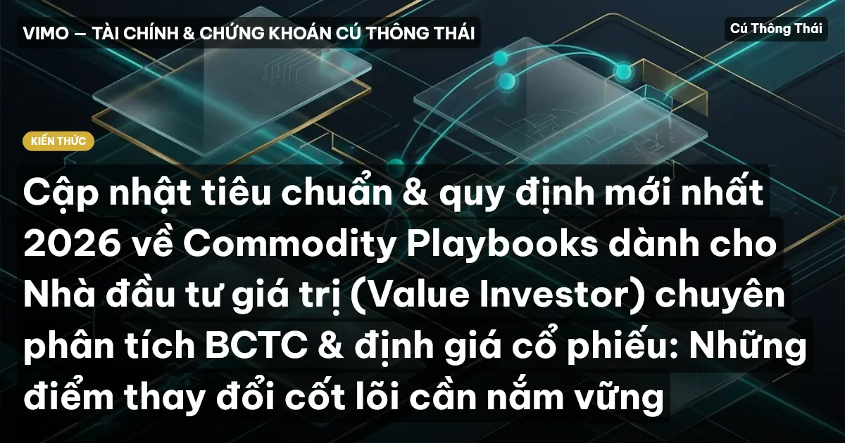 Cập nhật tiêu chuẩn & quy định mới nhất 2026 về Commodity Playbooks dành cho Nhà đầu tư giá trị (Value Investor) chuyên phân tích BCTC & định giá cổ phiếu: Những điểm thay đổi cốt lõi cần nắm vững