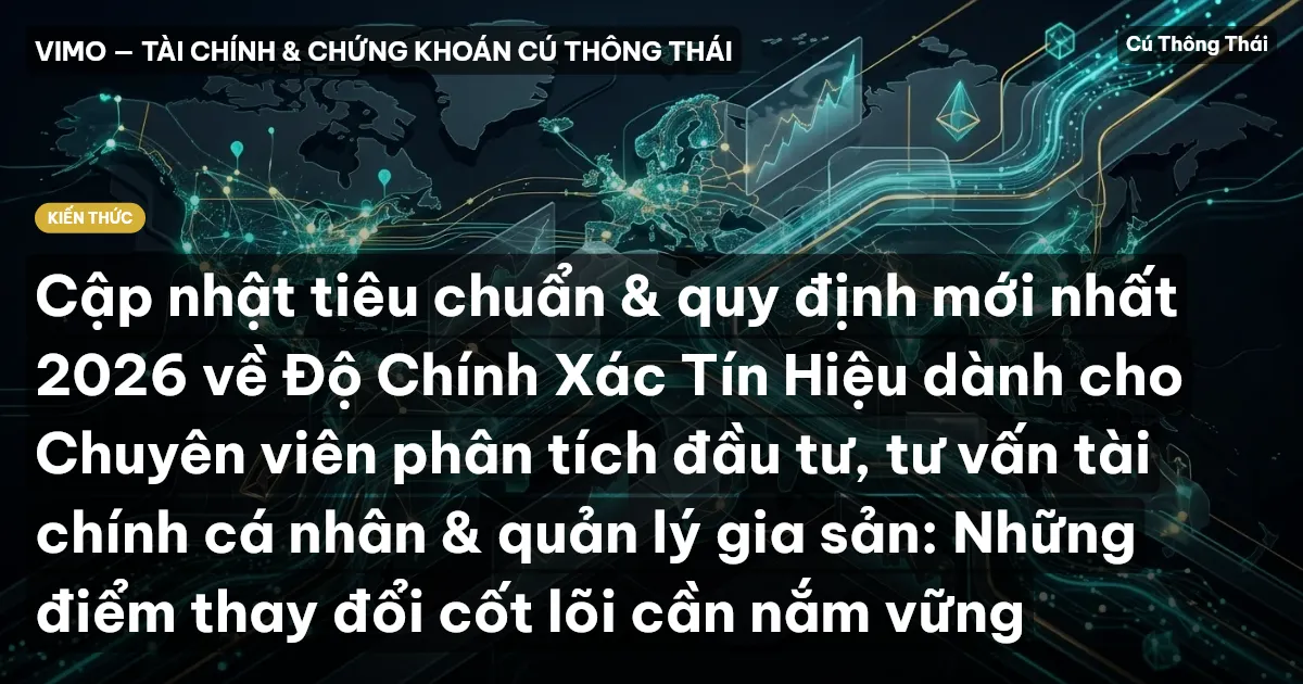 Cập nhật tiêu chuẩn & quy định mới nhất 2026 về Độ Chính Xác Tín Hiệu dành cho Chuyên viên phân tích đầu tư, tư vấn tài chính cá nhân & quản lý gia sản: Những điểm thay đổi cốt lõi cần nắm vững