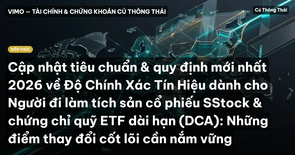 Cập nhật tiêu chuẩn & quy định mới nhất 2026 về Độ Chính Xác Tín Hiệu dành cho Người đi làm tích sản cổ phiếu SStock & chứng chỉ quỹ ETF dài hạn (DCA): Những điểm thay đổi cốt lõi cần nắm vững