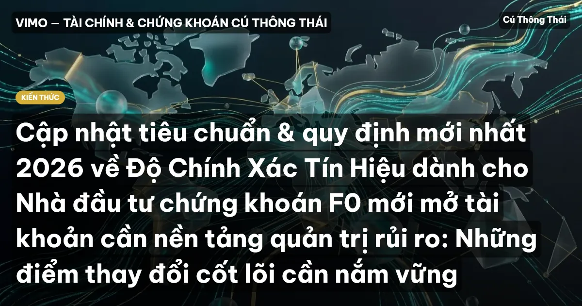 Cập nhật tiêu chuẩn & quy định mới nhất 2026 về Độ Chính Xác Tín Hiệu dành cho Nhà đầu tư chứng khoán F0 mới mở tài khoản cần nền tảng quản trị rủi ro: Những điểm thay đổi cốt lõi cần nắm vững