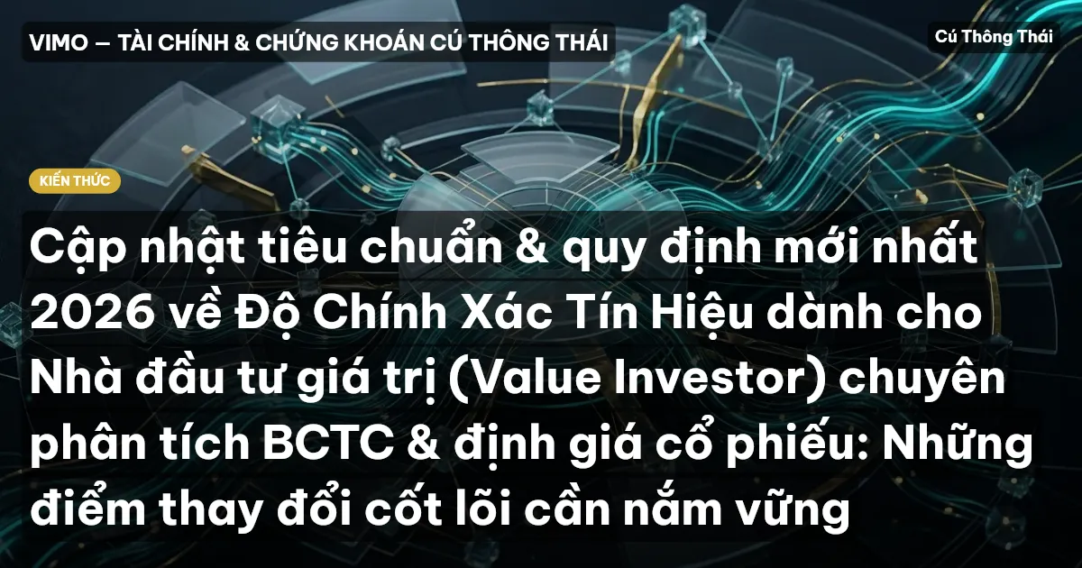 Cập nhật tiêu chuẩn & quy định mới nhất 2026 về Độ Chính Xác Tín Hiệu dành cho Nhà đầu tư giá trị (Value Investor) chuyên phân tích BCTC & định giá cổ phiếu: Những điểm thay đổi cốt lõi cần nắm vững