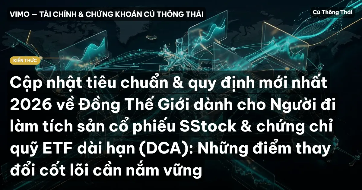 Cập nhật tiêu chuẩn & quy định mới nhất 2026 về Đồng Thế Giới dành cho Người đi làm tích sản cổ phiếu SStock & chứng chỉ quỹ ETF dài hạn (DCA): Những điểm thay đổi cốt lõi cần nắm vững