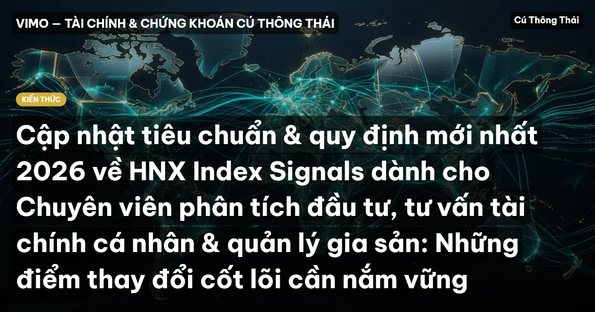 Cập nhật tiêu chuẩn & quy định mới nhất 2026 về HNX Index Signals dành cho Chuyên viên phân tích đầu tư, tư vấn tài chính cá nhân & quản lý gia sản: Những điểm thay đổi cốt lõi cần nắm vững