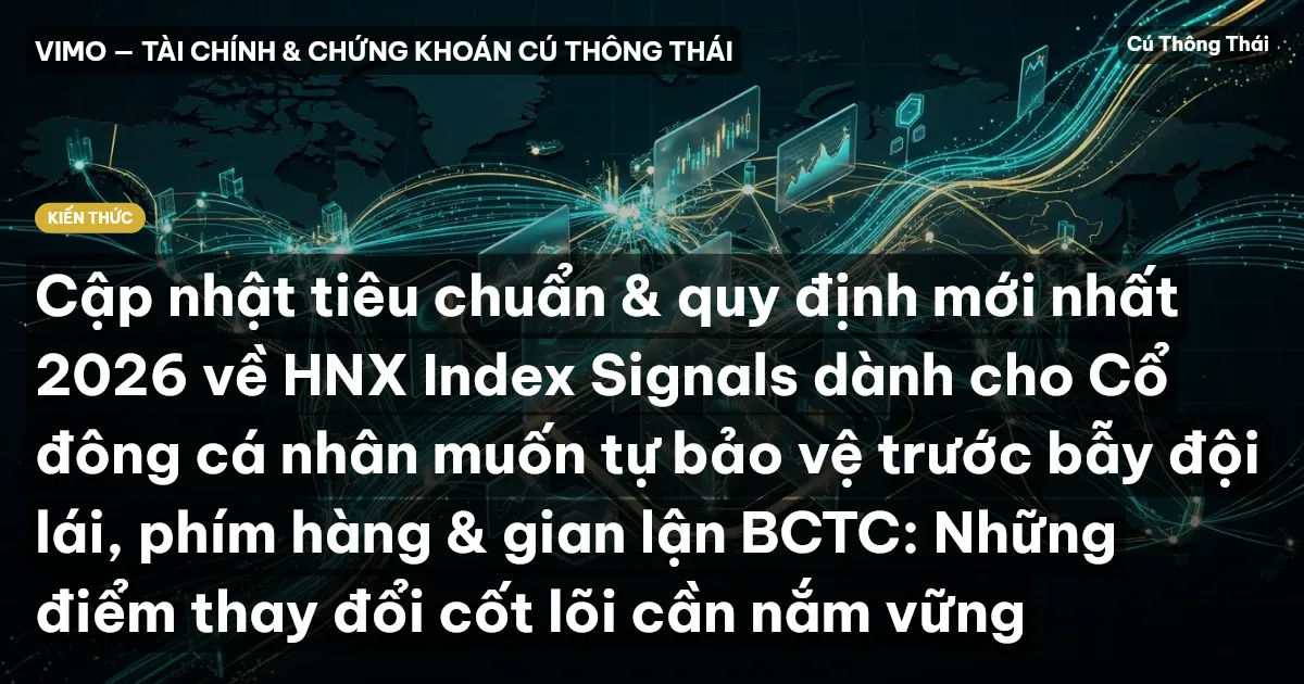 Cập nhật tiêu chuẩn & quy định mới nhất 2026 về HNX Index Signals dành cho Cổ đông cá nhân muốn tự bảo vệ trước bẫy đội lái, phím hàng & gian lận BCTC: Những điểm thay đổi cốt lõi cần nắm vững