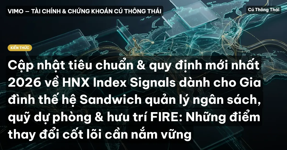 Cập nhật tiêu chuẩn & quy định mới nhất 2026 về HNX Index Signals dành cho Gia đình thế hệ Sandwich quản lý ngân sách, quỹ dự phòng & hưu trí FIRE: Những điểm thay đổi cốt lõi cần nắm vững