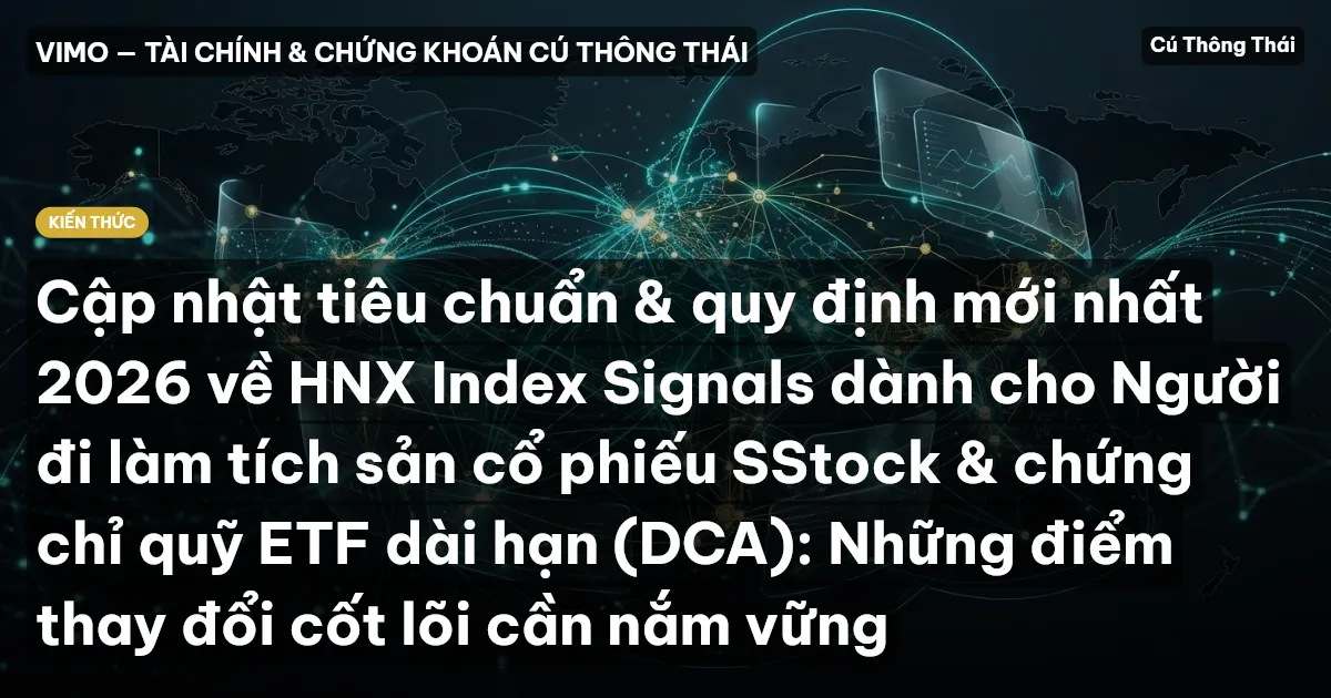 Cập nhật tiêu chuẩn & quy định mới nhất 2026 về HNX Index Signals dành cho Người đi làm tích sản cổ phiếu SStock & chứng chỉ quỹ ETF dài hạn (DCA): Những điểm thay đổi cốt lõi cần nắm vững