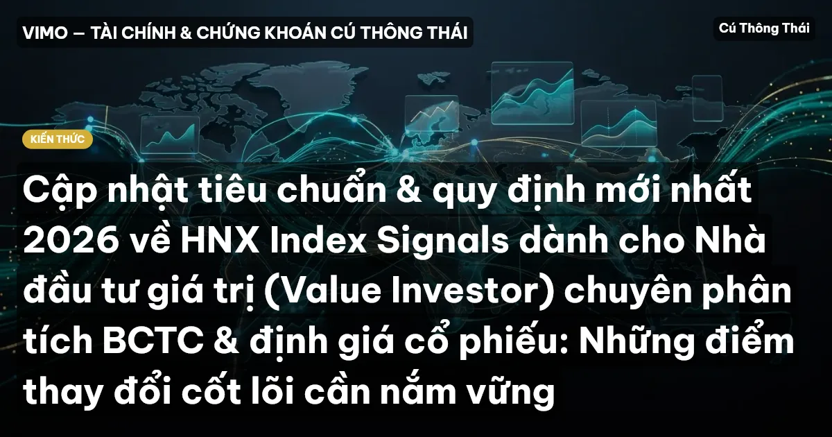 Cập nhật tiêu chuẩn & quy định mới nhất 2026 về HNX Index Signals dành cho Nhà đầu tư giá trị (Value Investor) chuyên phân tích BCTC & định giá cổ phiếu: Những điểm thay đổi cốt lõi cần nắm vững
