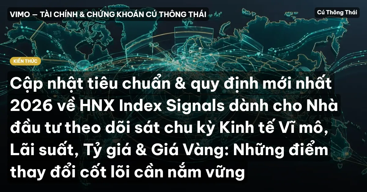Cập nhật tiêu chuẩn & quy định mới nhất 2026 về HNX Index Signals dành cho Nhà đầu tư theo dõi sát chu kỳ Kinh tế Vĩ mô, Lãi suất, Tỷ giá & Giá Vàng: Những điểm thay đổi cốt lõi cần nắm vững