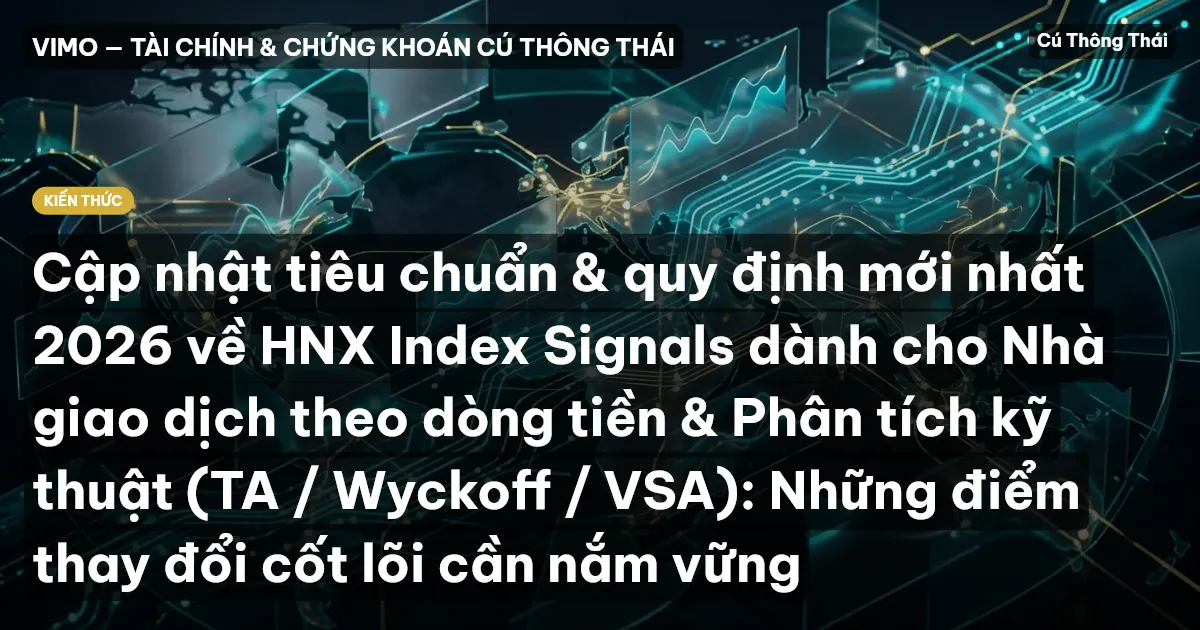 Cập nhật tiêu chuẩn & quy định mới nhất 2026 về HNX Index Signals dành cho Nhà giao dịch theo dòng tiền & Phân tích kỹ thuật (TA / Wyckoff / VSA): Những điểm thay đổi cốt lõi cần nắm vững