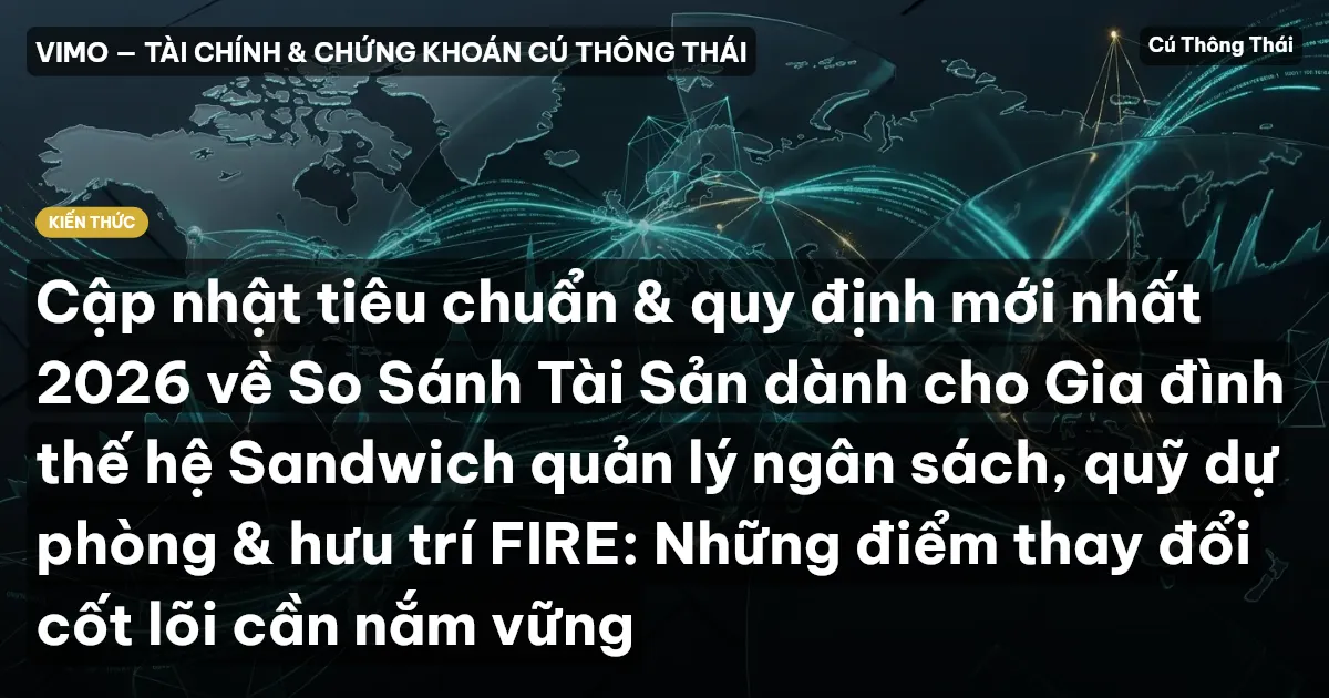 Cập nhật tiêu chuẩn & quy định mới nhất 2026 về So Sánh Tài Sản dành cho Gia đình thế hệ Sandwich quản lý ngân sách, quỹ dự phòng & hưu trí FIRE: Những điểm thay đổi cốt lõi cần nắm vững