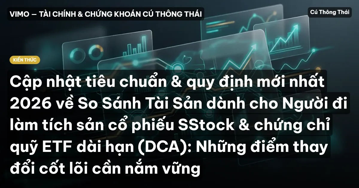 Cập nhật tiêu chuẩn & quy định mới nhất 2026 về So Sánh Tài Sản dành cho Người đi làm tích sản cổ phiếu SStock & chứng chỉ quỹ ETF dài hạn (DCA): Những điểm thay đổi cốt lõi cần nắm vững