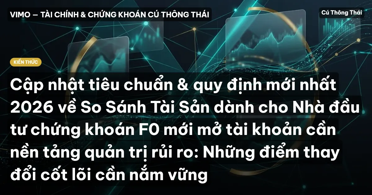 Cập nhật tiêu chuẩn & quy định mới nhất 2026 về So Sánh Tài Sản dành cho Nhà đầu tư chứng khoán F0 mới mở tài khoản cần nền tảng quản trị rủi ro: Những điểm thay đổi cốt lõi cần nắm vững