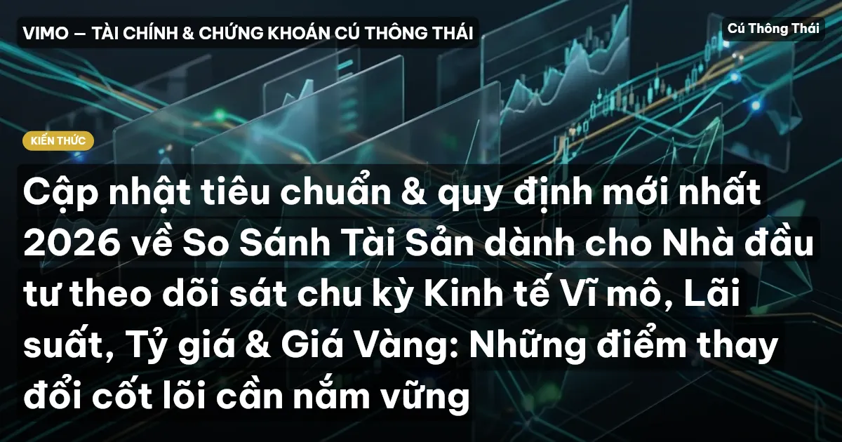Cập nhật tiêu chuẩn & quy định mới nhất 2026 về So Sánh Tài Sản dành cho Nhà đầu tư theo dõi sát chu kỳ Kinh tế Vĩ mô, Lãi suất, Tỷ giá & Giá Vàng: Những điểm thay đổi cốt lõi cần nắm vững