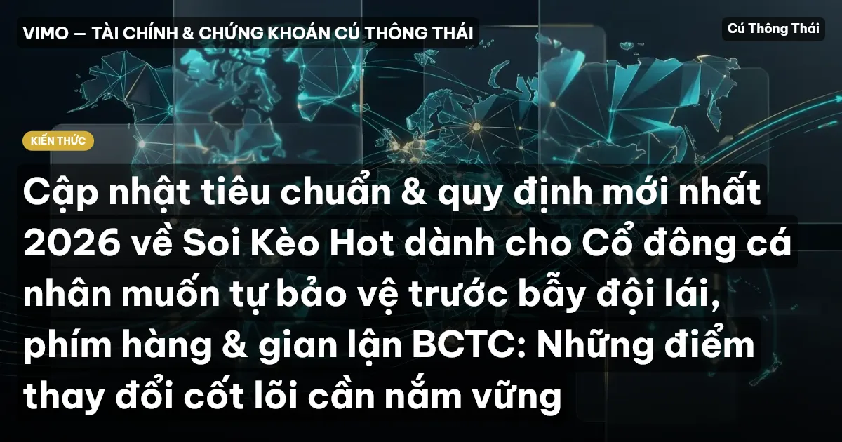 Cập nhật tiêu chuẩn & quy định mới nhất 2026 về Soi Kèo Hot dành cho Cổ đông cá nhân muốn tự bảo vệ trước bẫy đội lái, phím hàng & gian lận BCTC: Những điểm thay đổi cốt lõi cần nắm vững