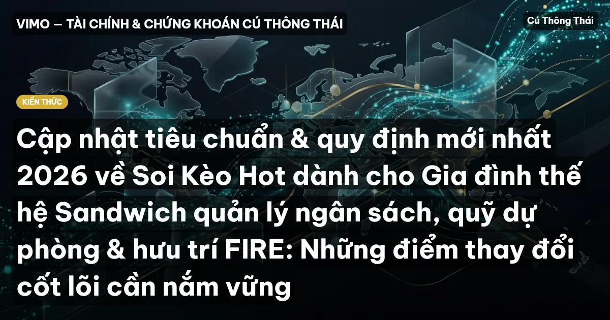 Cập nhật tiêu chuẩn & quy định mới nhất 2026 về Soi Kèo Hot dành cho Gia đình thế hệ Sandwich quản lý ngân sách, quỹ dự phòng & hưu trí FIRE: Những điểm thay đổi cốt lõi cần nắm vững