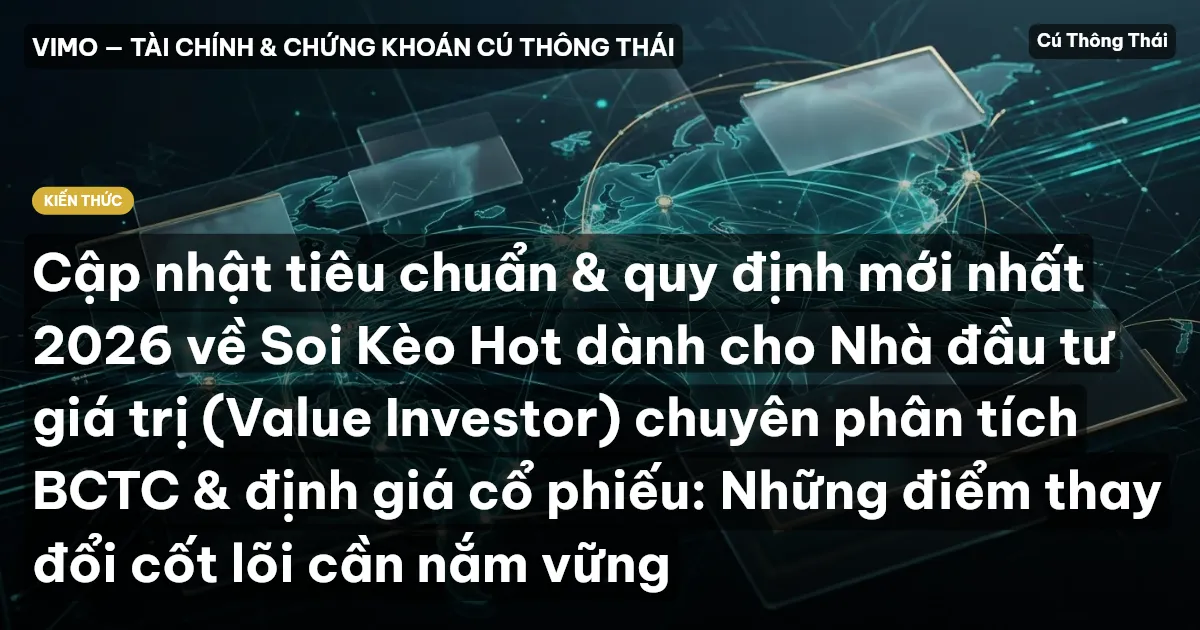 Cập nhật tiêu chuẩn & quy định mới nhất 2026 về Soi Kèo Hot dành cho Nhà đầu tư giá trị (Value Investor) chuyên phân tích BCTC & định giá cổ phiếu: Những điểm thay đổi cốt lõi cần nắm vững