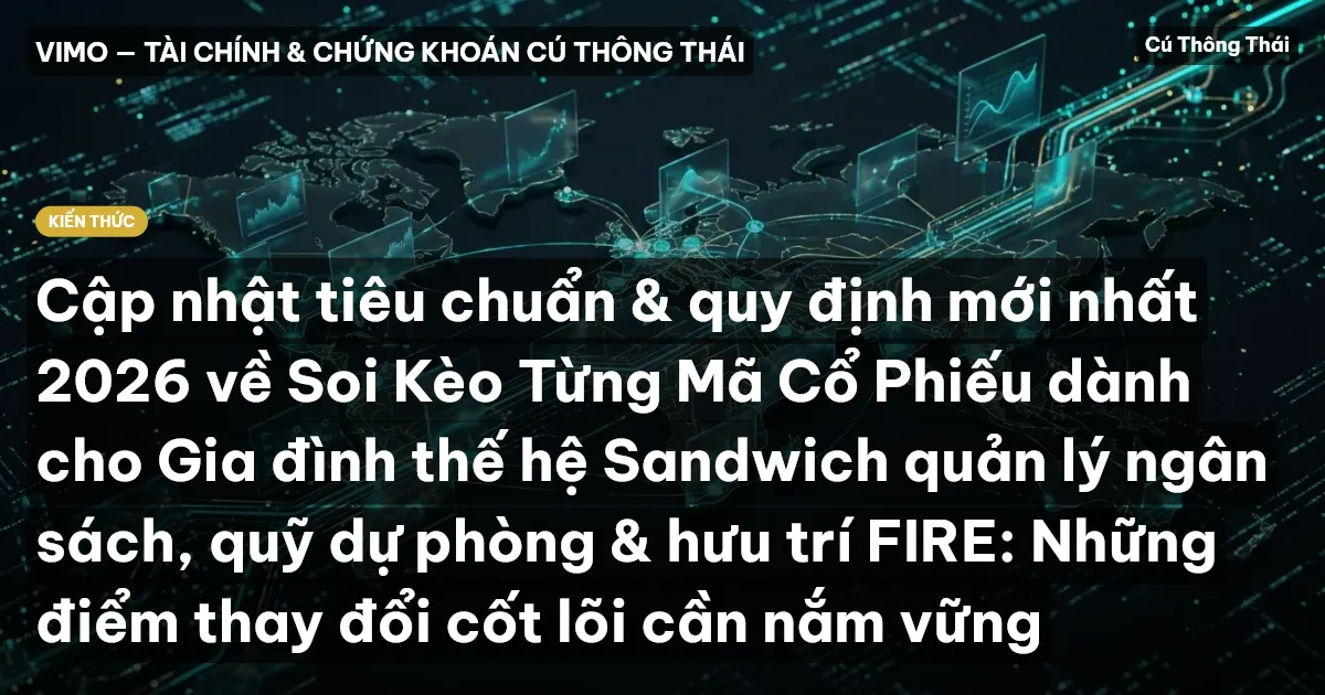 Cập nhật tiêu chuẩn & quy định mới nhất 2026 về Soi Kèo Từng Mã Cổ Phiếu dành cho Gia đình thế hệ Sandwich quản lý ngân sách, quỹ dự phòng & hưu trí FIRE: Những điểm thay đổi cốt lõi cần nắm vững