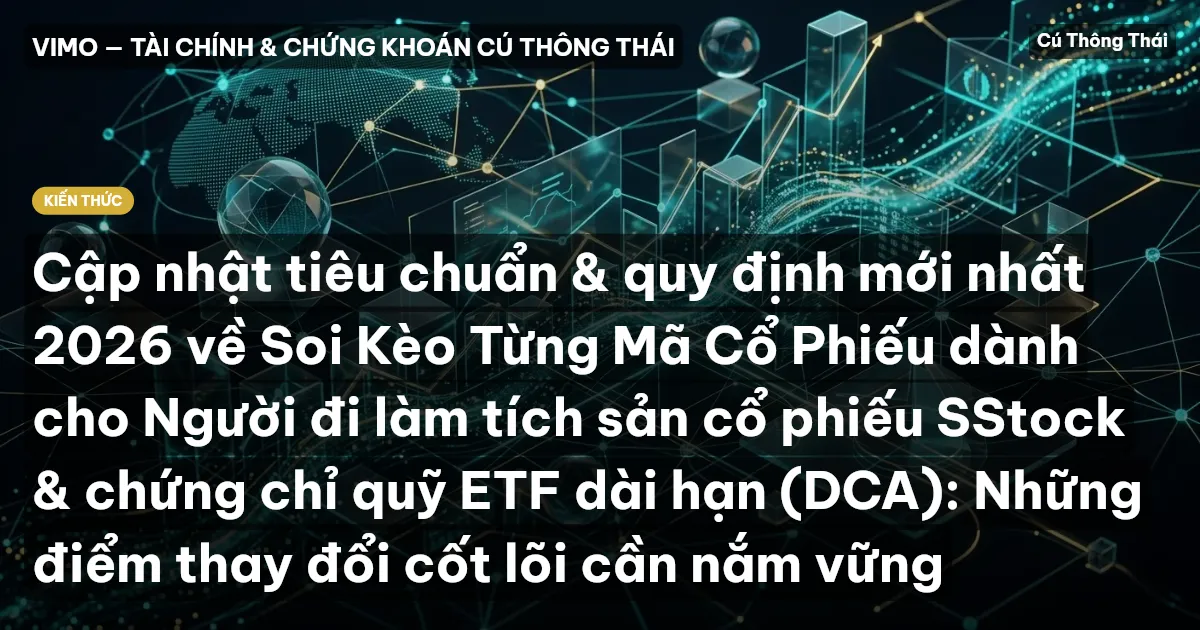 Cập nhật tiêu chuẩn & quy định mới nhất 2026 về Soi Kèo Từng Mã Cổ Phiếu dành cho Người đi làm tích sản cổ phiếu SStock & chứng chỉ quỹ ETF dài hạn (DCA): Những điểm thay đổi cốt lõi cần nắm vững