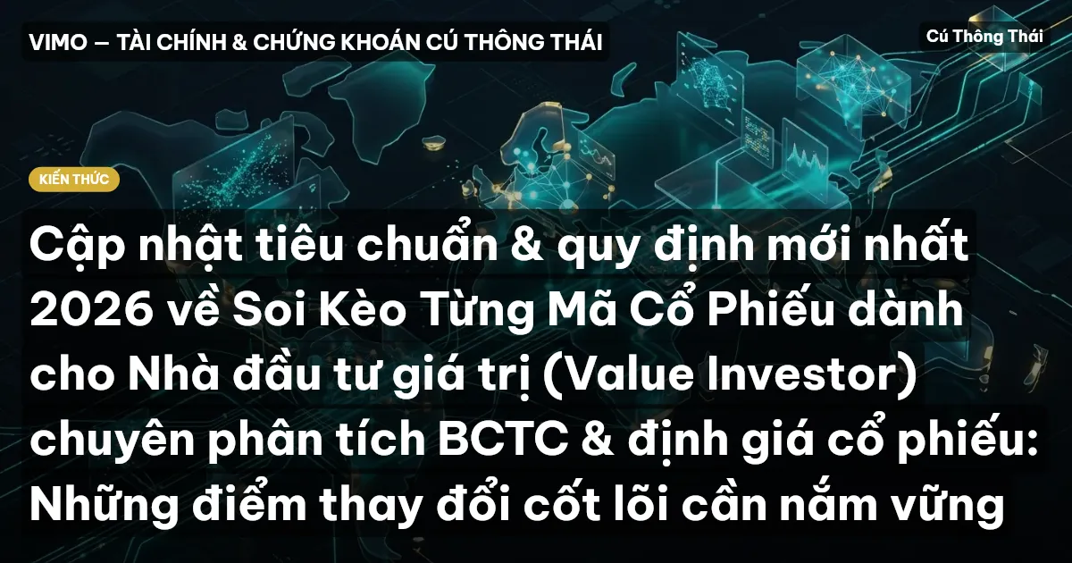 Cập nhật tiêu chuẩn & quy định mới nhất 2026 về Soi Kèo Từng Mã Cổ Phiếu dành cho Nhà đầu tư giá trị (Value Investor) chuyên phân tích BCTC & định giá cổ phiếu: Những điểm thay đổi cốt lõi cần nắm vững