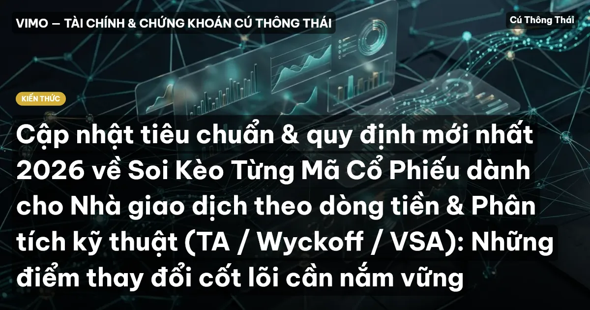 Cập nhật tiêu chuẩn & quy định mới nhất 2026 về Soi Kèo Từng Mã Cổ Phiếu dành cho Nhà giao dịch theo dòng tiền & Phân tích kỹ thuật (TA / Wyckoff / VSA): Những điểm thay đổi cốt lõi cần nắm vững