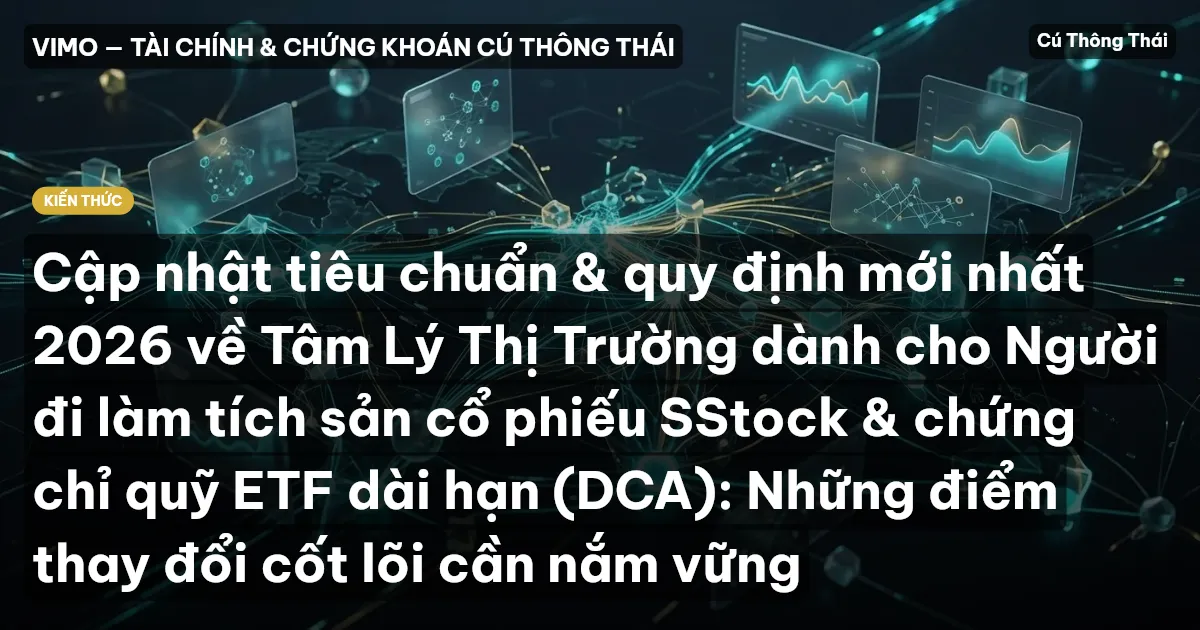 Cập nhật tiêu chuẩn & quy định mới nhất 2026 về Tâm Lý Thị Trường dành cho Người đi làm tích sản cổ phiếu SStock & chứng chỉ quỹ ETF dài hạn (DCA): Những điểm thay đổi cốt lõi cần nắm vững