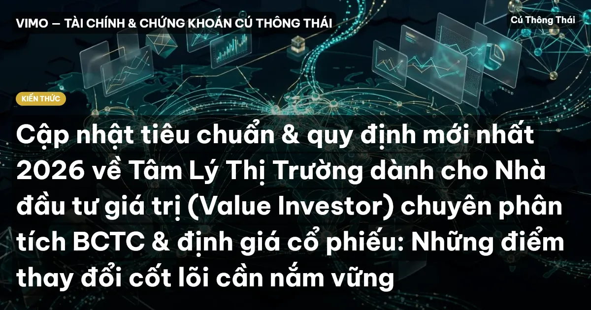 Cập nhật tiêu chuẩn & quy định mới nhất 2026 về Tâm Lý Thị Trường dành cho Nhà đầu tư giá trị (Value Investor) chuyên phân tích BCTC & định giá cổ phiếu: Những điểm thay đổi cốt lõi cần nắm vững